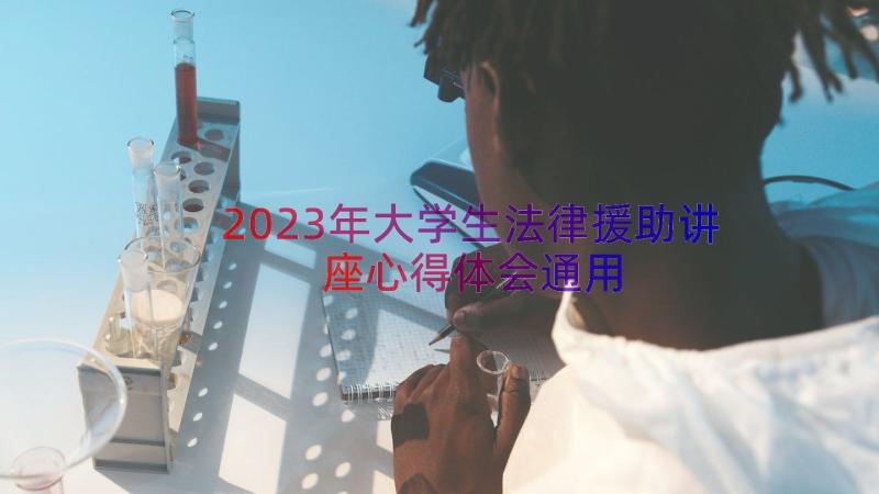 2023年大学生法律援助讲座心得体会（通用16篇）