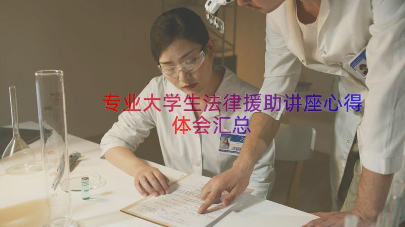 专业大学生法律援助讲座心得体会（汇总12篇）