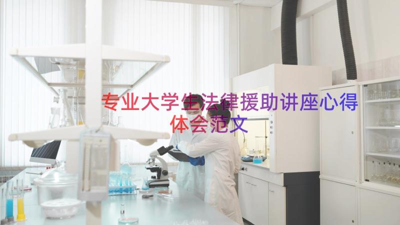 专业大学生法律援助讲座心得体会范文（14篇）