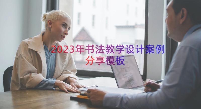 2023年书法教学设计案例分享（模板14篇）