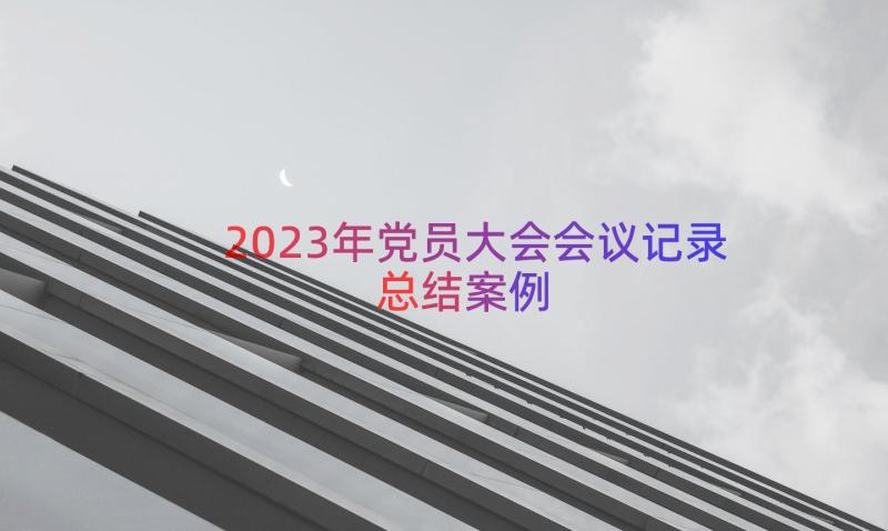 2023年党员大会会议记录总结（案例15篇）