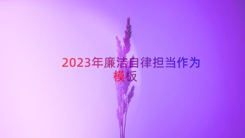 2023年廉洁自律担当作为（模板15篇）