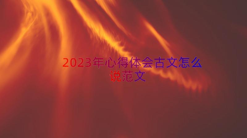 2023年心得体会古文怎么说范文（18篇）