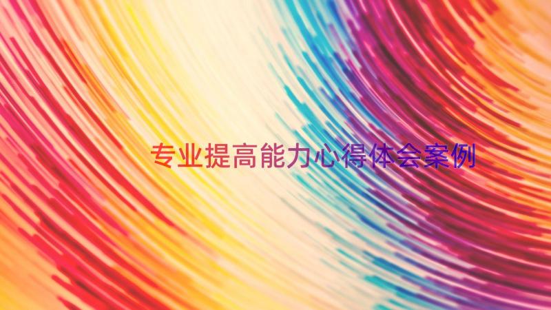 专业提高能力心得体会（案例14篇）