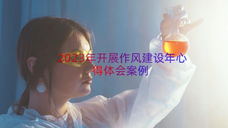 2023年开展作风建设年心得体会（案例18篇）