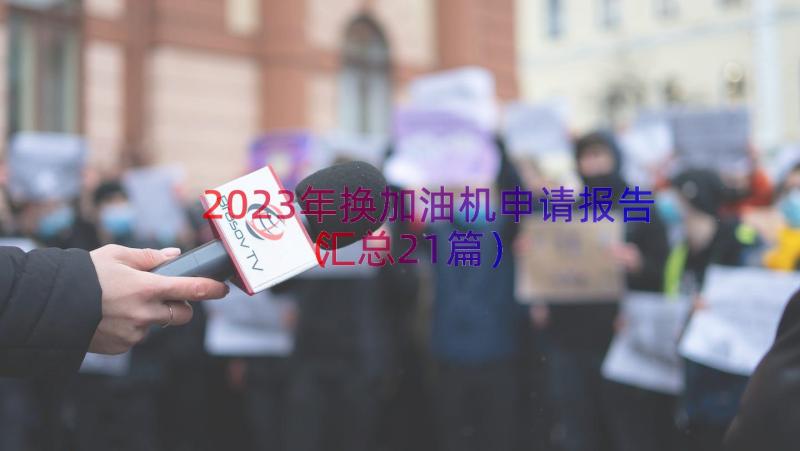 2023年换加油机申请报告（汇总21篇）