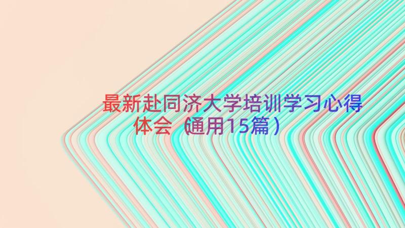 最新赴同济大学培训学习心得体会（通用15篇）