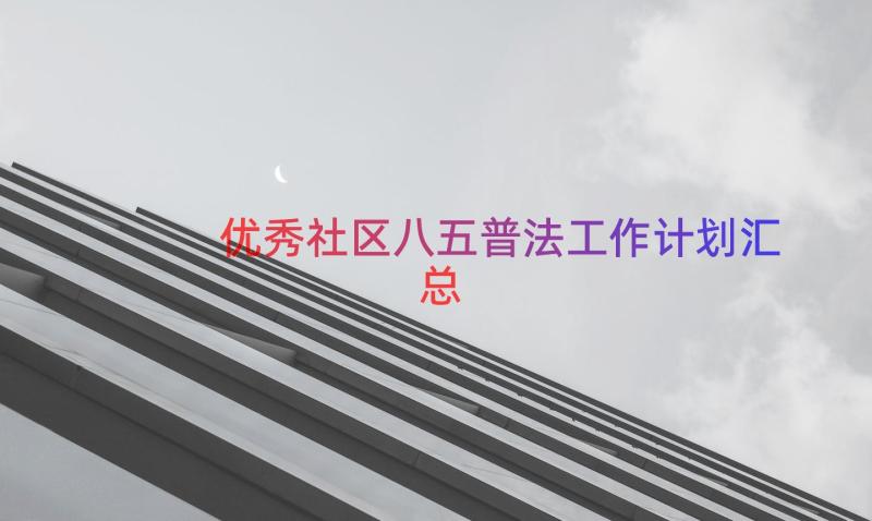 优秀社区八五普法工作计划（汇总16篇）