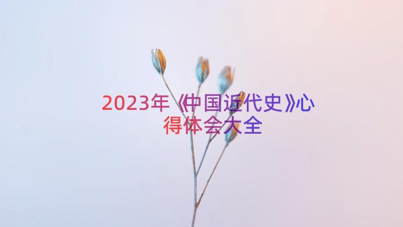2023年《中国近代史》心得体会大全（15篇）