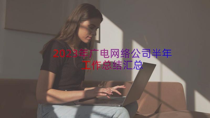 2023年广电网络公司半年工作总结（汇总18篇）