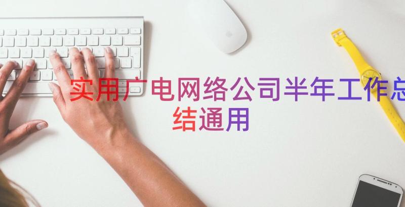 实用广电网络公司半年工作总结（通用17篇）