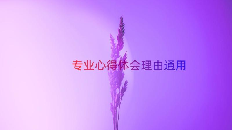 专业心得体会理由（通用12篇）