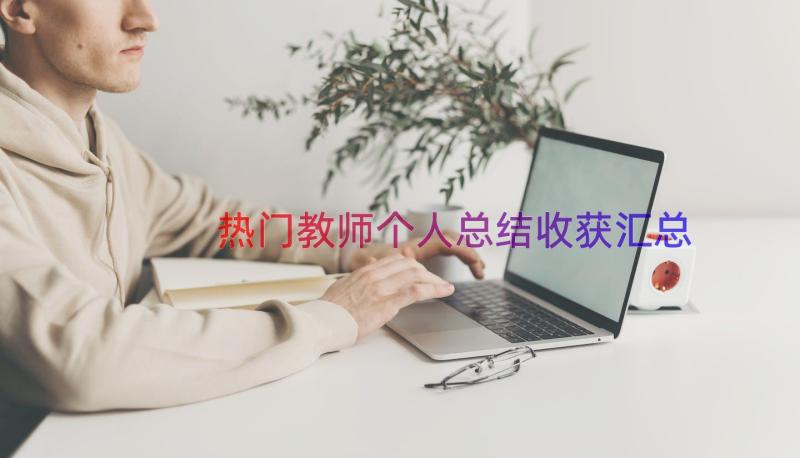 热门教师个人总结收获（汇总13篇）