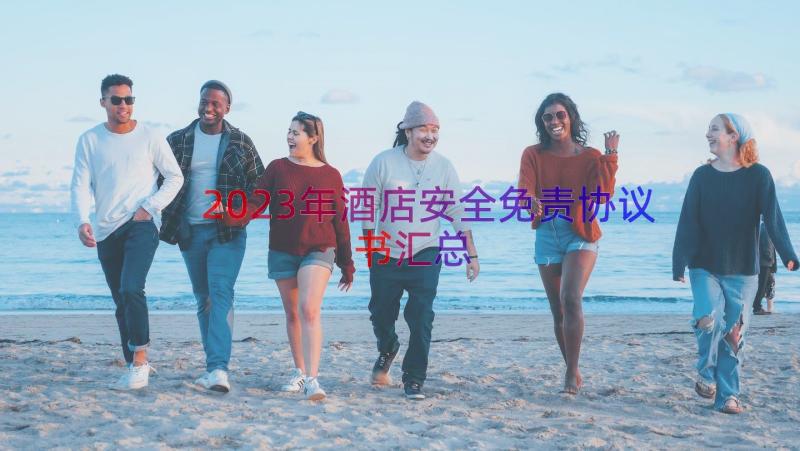 2023年酒店安全免责协议书（汇总15篇）