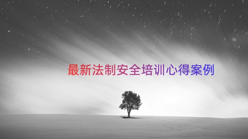 最新法制安全培训心得（案例18篇）