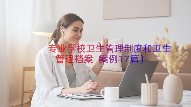 专业学校卫生管理制度和卫生管理档案（案例17篇）