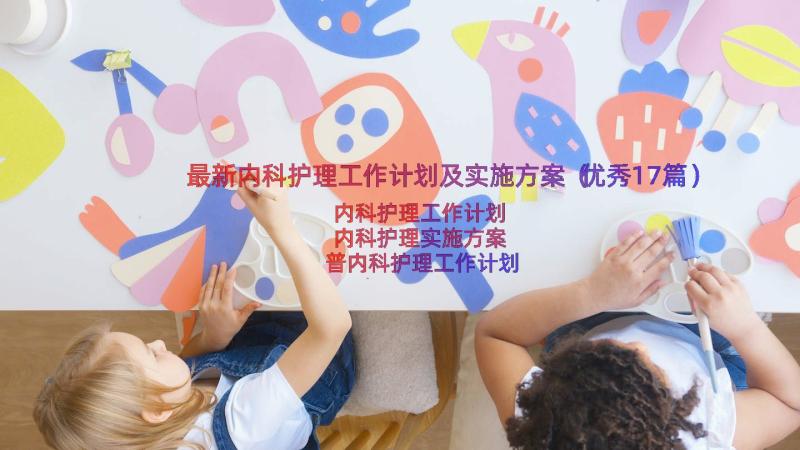 最新内科护理工作计划及实施方案（优秀17篇）