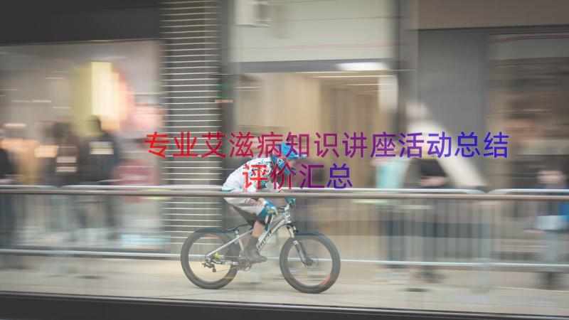 专业艾滋病知识讲座活动总结评价（汇总14篇）