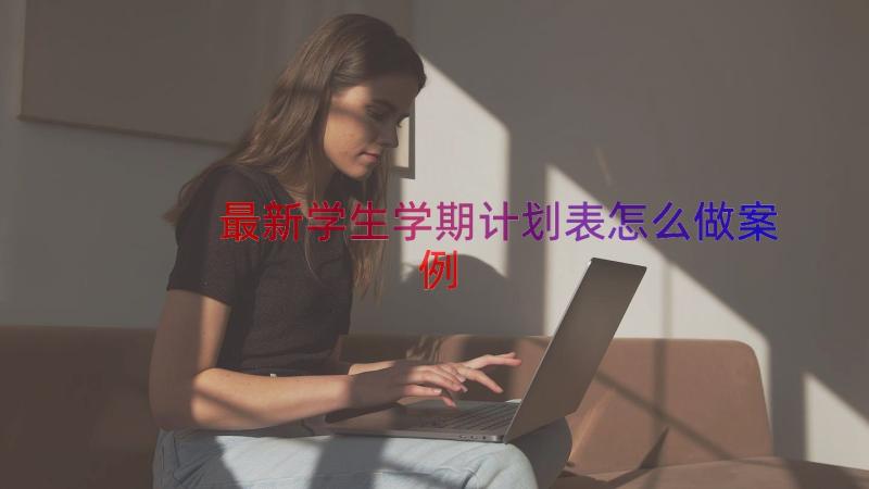 最新学生学期计划表怎么做（案例14篇）