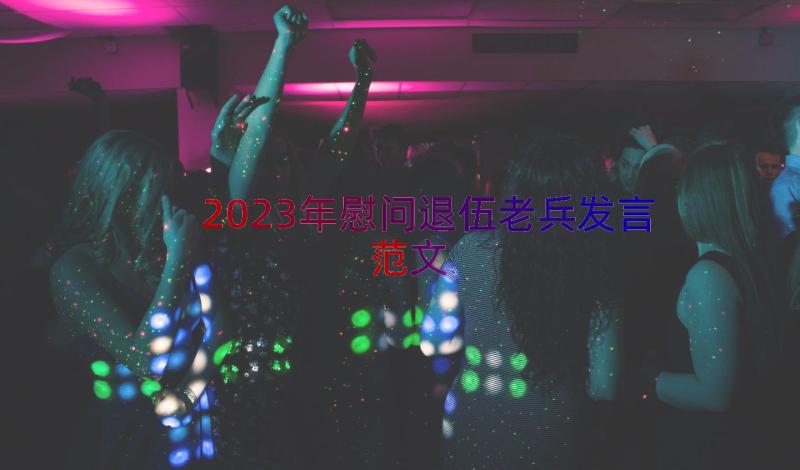 2023年慰问退伍老兵发言范文（16篇）