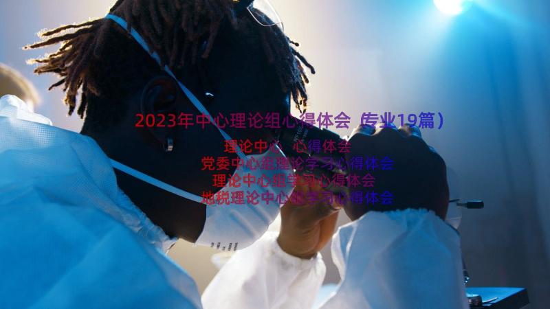 2023年中心理论组心得体会（专业19篇）