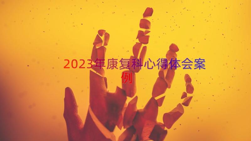 2023年康复科心得体会（案例15篇）