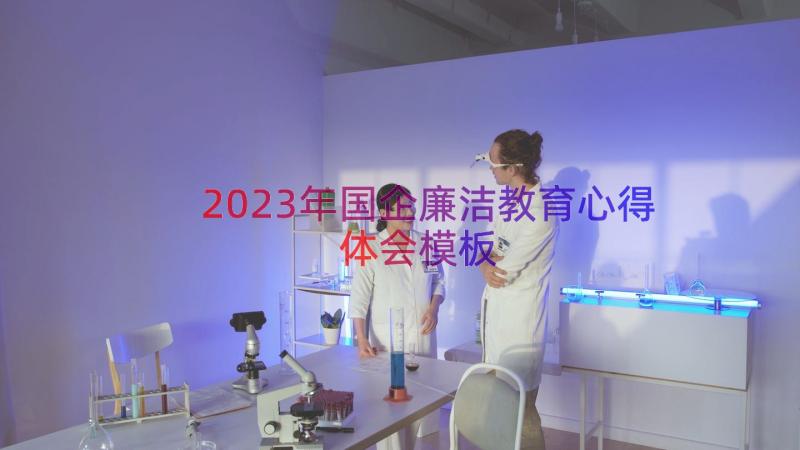 2023年国企廉洁教育心得体会（模板14篇）