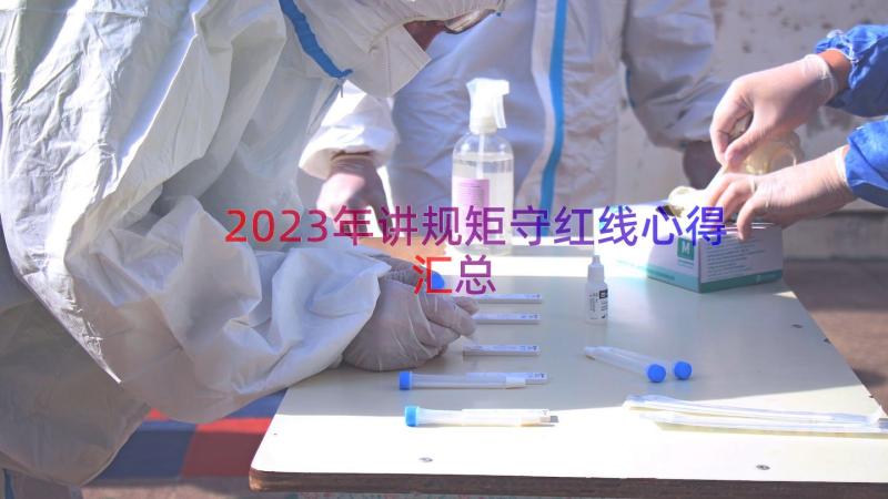 2023年讲规矩守红线心得（汇总14篇）