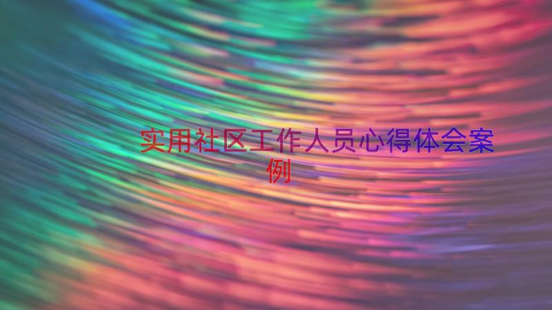 实用社区工作人员心得体会（案例18篇）