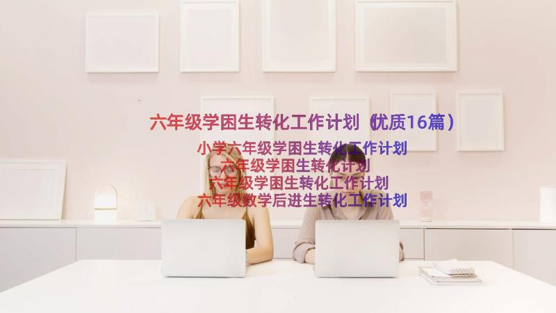 六年级学困生转化工作计划（优质16篇）