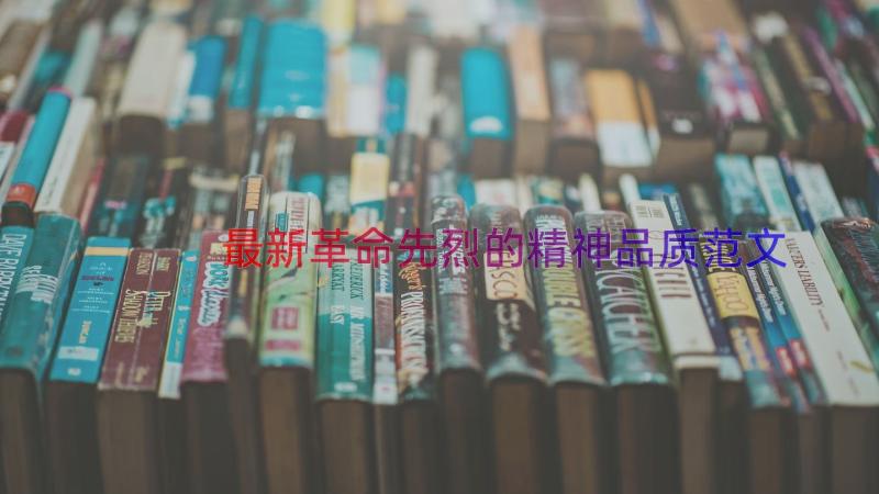 最新革命先烈的精神品质范文（17篇）