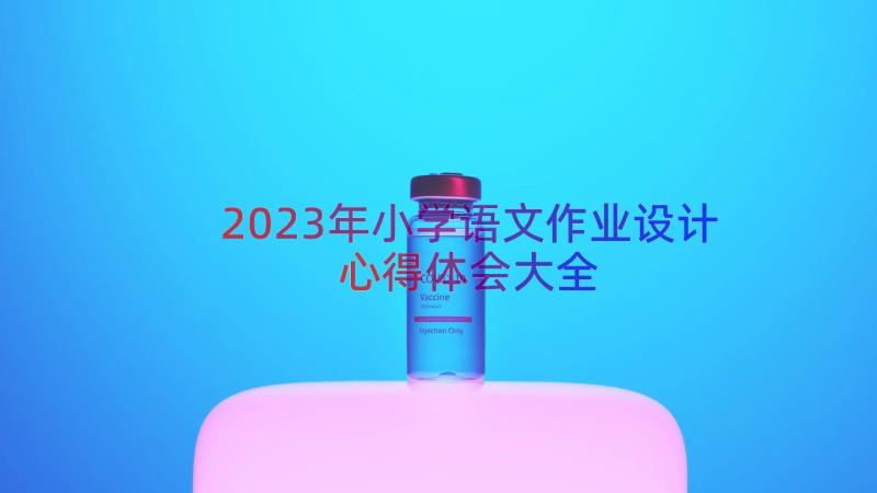 2023年小学语文作业设计心得体会大全（14篇）