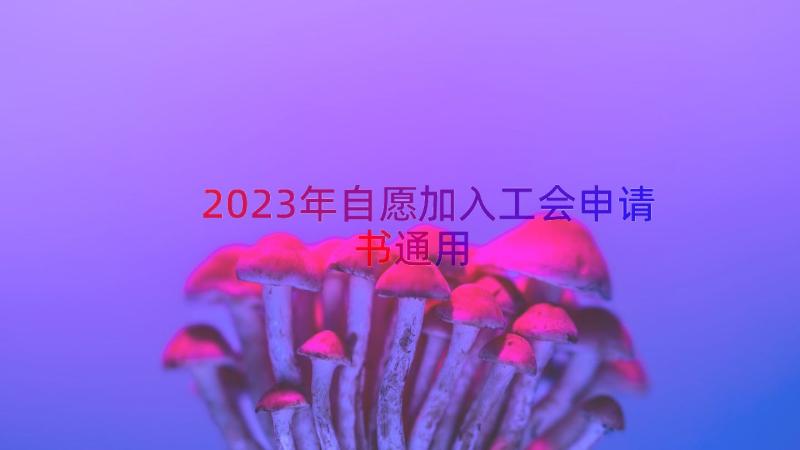 2023年自愿加入工会申请书（通用12篇）