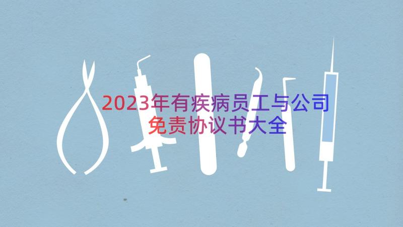 2023年有疾病员工与公司免责协议书大全（16篇）