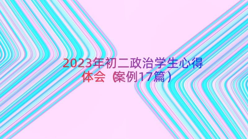 2023年初二政治学生心得体会（案例17篇）