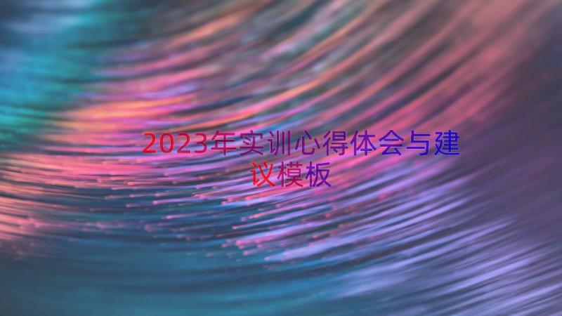 2023年实训心得体会与建议（模板15篇）