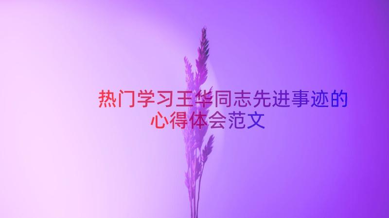 热门学习王华同志先进事迹的心得体会范文（17篇）