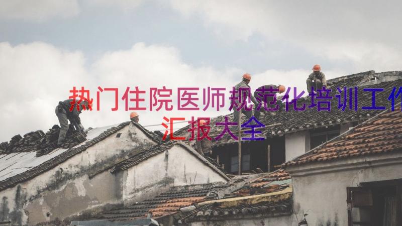 热门住院医师规范化培训工作汇报大全（13篇）