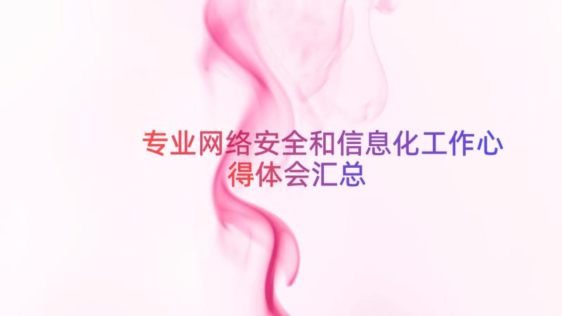 专业网络安全和信息化工作心得体会（汇总14篇）