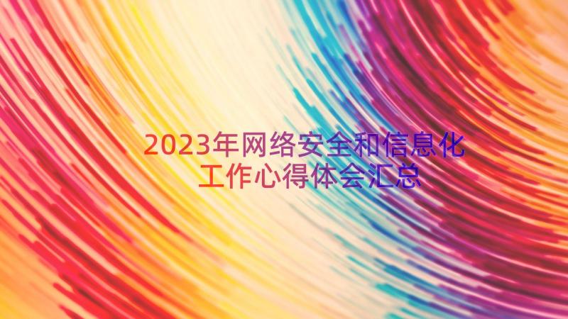 2023年网络安全和信息化工作心得体会（汇总12篇）