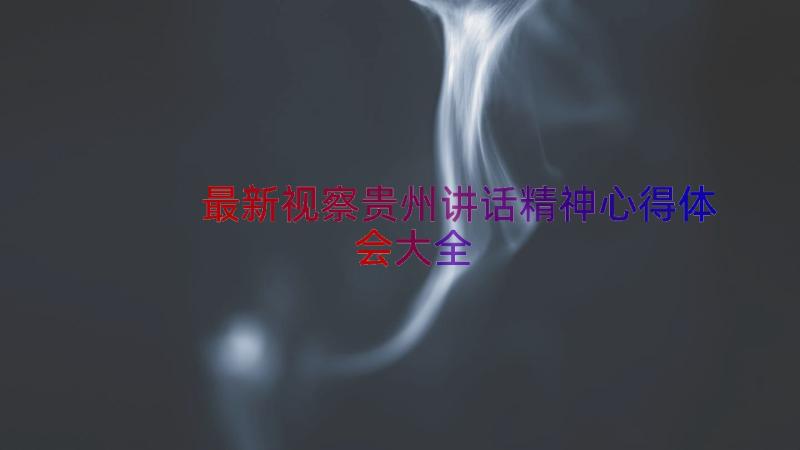 最新视察贵州讲话精神心得体会大全（17篇）