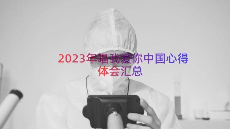 2023年唱我爱你中国心得体会（汇总12篇）