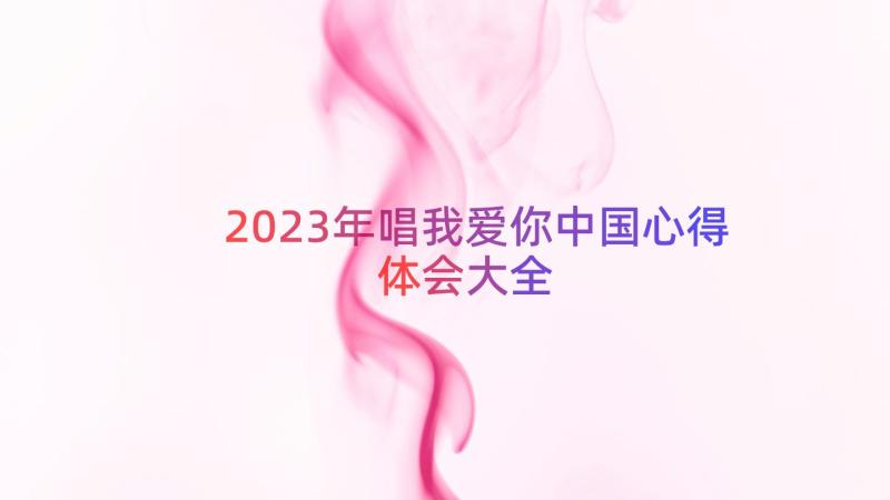 2023年唱我爱你中国心得体会大全（18篇）