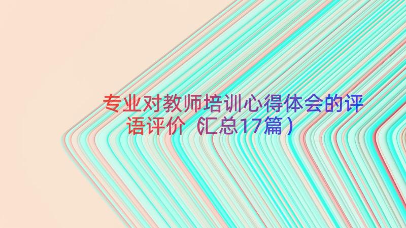 专业对教师培训心得体会的评语评价（汇总17篇）