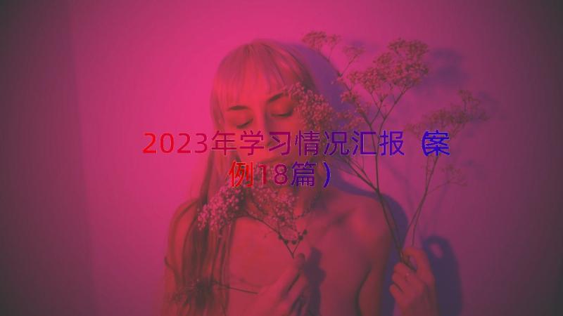 2023年学习情况汇报（案例18篇）