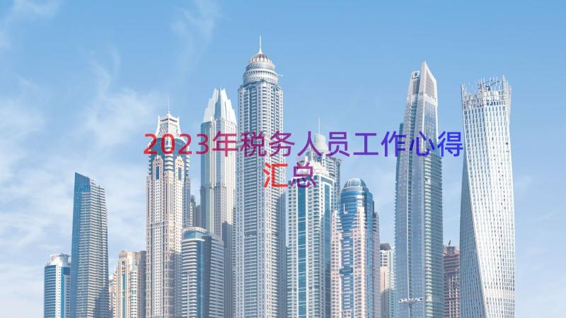 2023年税务人员工作心得（汇总15篇）