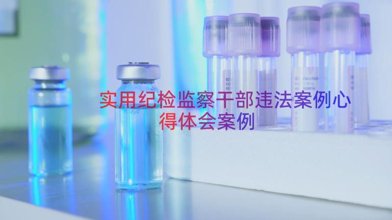 实用纪检监察干部违法案例心得体会（案例17篇）