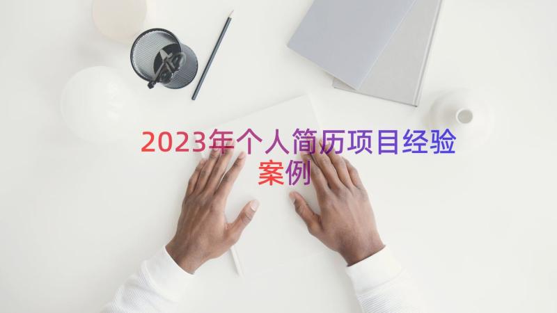 2023年个人简历项目经验（案例15篇）