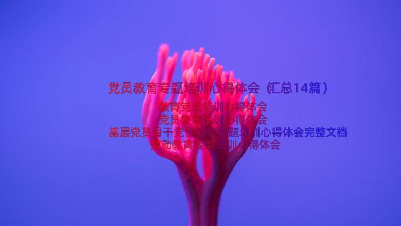 党员教育专题培训心得体会（汇总14篇）