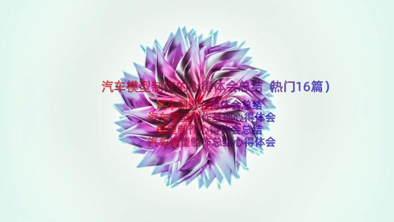 汽车模型制作的心得体会总结（热门16篇）